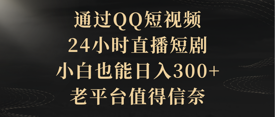 图片[1]-通过QQ短视频、24小时直播短剧，新手也能日入300+，老平台比较靠谱