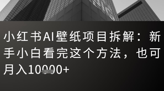 小红书AI壁纸项目拆解：新手小白看完这个方法，也可月入1w+_抖汇吧