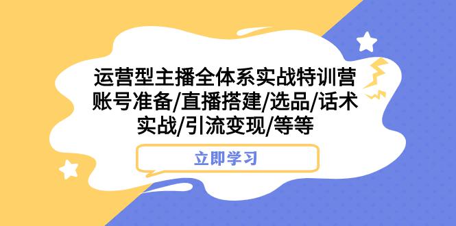 热门实战特训营：运营型主播全面解密，账号搭建、选品、话术实战，助你引流变现_抖汇吧