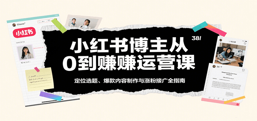 小红书博主从0到赚运营课：定位选题、爆款内容制作与涨粉接广全指南_抖汇吧