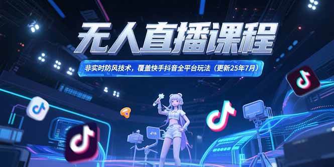 （15337期）无人直播课程，非实时防风技术，覆盖快手抖音全平台玩法(更新25年7月)_抖汇吧