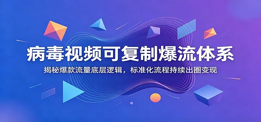 病毒视频可复制爆流体系：揭秘爆款流量底层逻辑，标准化流程持续出圈变现_抖汇吧