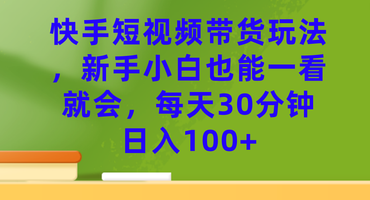 【火爆】快手短视频带货玩法，新手小白也能一看就会，每天30分钟日入100+_抖汇吧