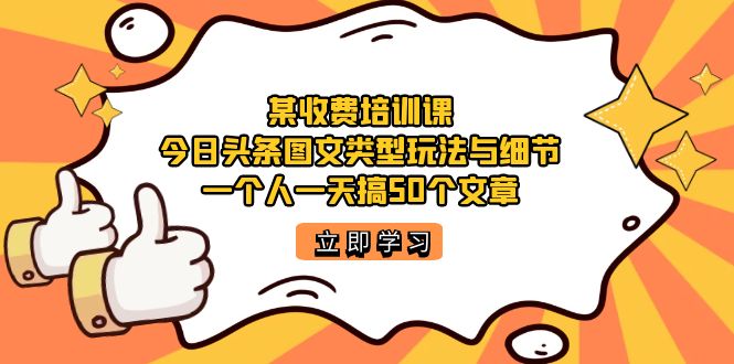 某收费培训课：今日头条账号图文玩法与细节，一个人一天搞50个文章_抖汇吧