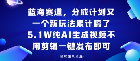 蓝海赛道，分成计划又一个新玩法累计搞了5.1W，纯AI生成视频不用剪辑一键发布即可_抖汇吧