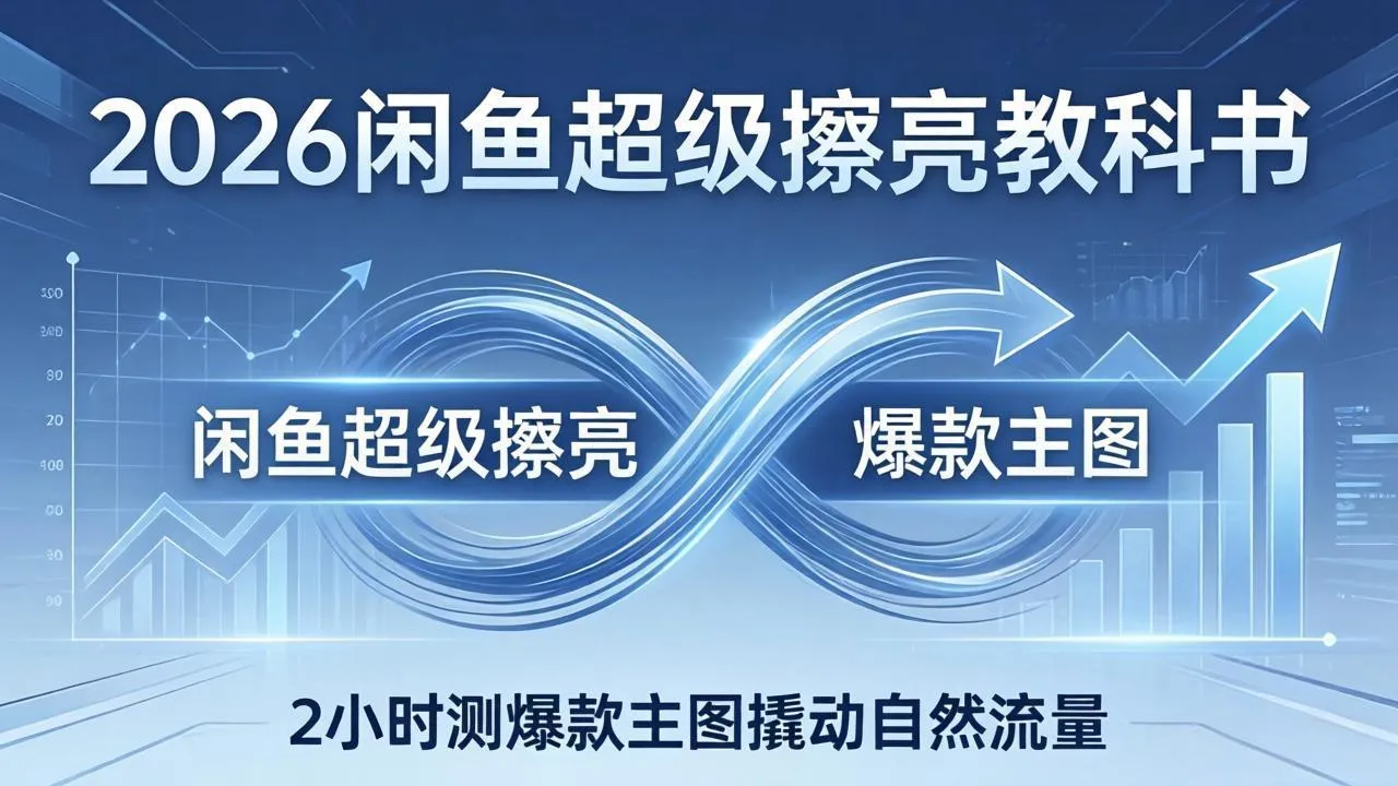 2026闲鱼超级擦亮教科书：底层逻辑出价×转化率，2小时测爆款主图撬动自然流量_抖汇吧