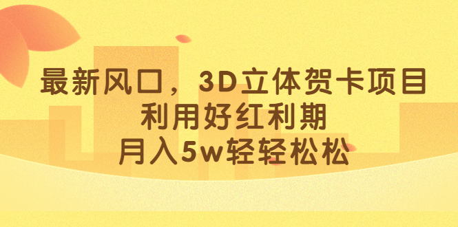 最新风口，3D立体贺卡项目，利用好红利期，月入5w轻轻松松_抖汇吧