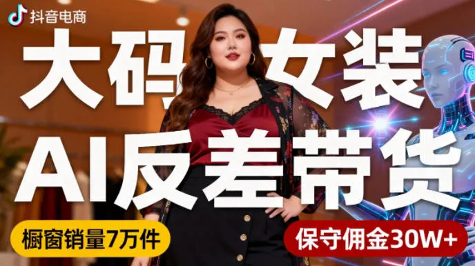 抖音小众赛道，大码女装AI反差带货，不用直播，每天6条作品，橱窗卖7万件，保守佣金30W+_抖汇吧