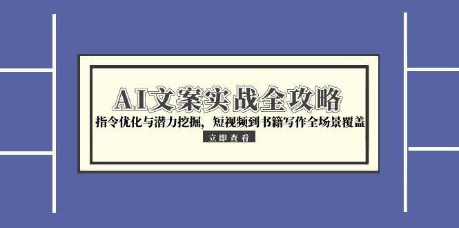 AI文案实战全攻略，指令优化与潜力挖掘，短视频到书籍写作全场景覆盖_抖汇吧