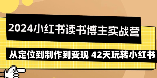 2024年小红书读书博主实战营：从定位到制作到变现 42天玩转小红书_抖汇吧