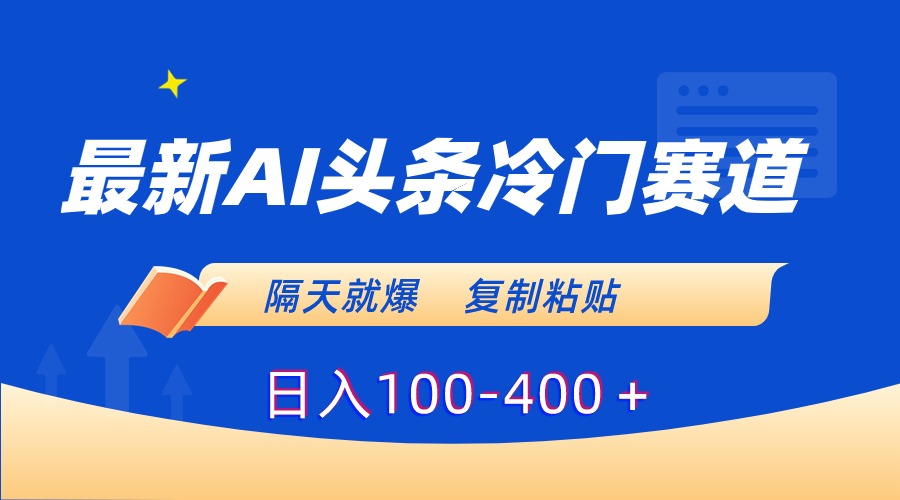 最新AI头条冷门赛道，隔天就爆，复制粘贴日入100-400＋_抖汇吧