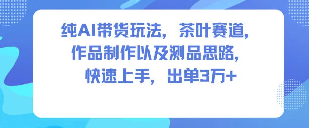纯AI带货玩法，茶叶赛道，制作以及思路，快速上手，出单3W+_抖汇吧