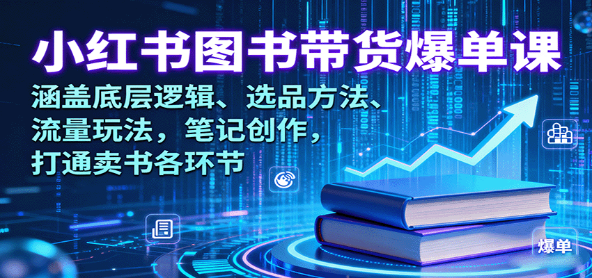 小红书图书带货爆单课：涵盖底层逻辑、选品方法、流量玩法，笔记创作，打通卖书各环节_抖汇吧