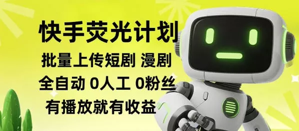 快手荧光计划全自动批量上传短剧漫剧，每天轻松几张【揭秘】_抖汇吧