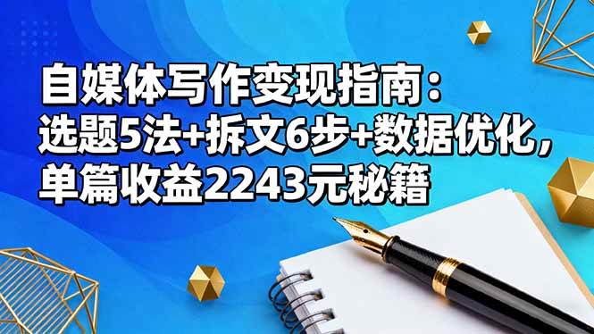 （16378期）自媒体写作变现指南：选题5法+拆文6步+数据优化，单篇收益2243元秘籍_抖汇吧