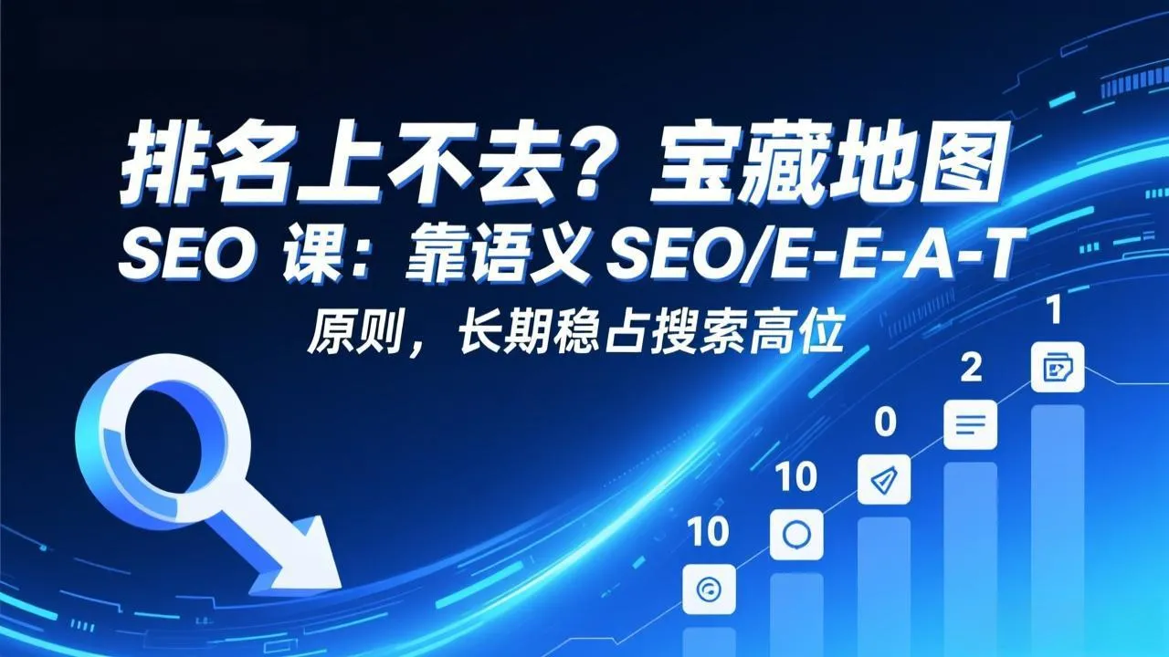 排名上不去？宝藏地图 SEO 课：靠语义 SEO+E-E-A-T 原则，长期稳占搜索高位_抖汇吧