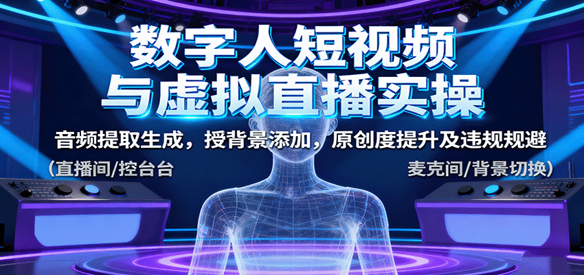 数字人短视频与虚拟直播实操，音频提取生成，授背景添加，原创度提升及违规规避_抖汇吧