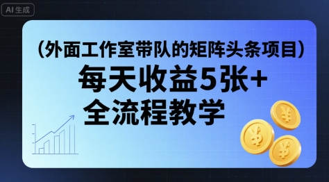 外面工作室带队的矩阵头条挂G项目，每天收益5张+，全流程教学【附全套工具】_抖汇吧