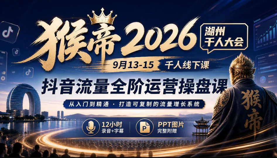 猴帝2026湖州千人大会9月13-15千人线下课，抖音流量全阶运营操盘课，17小时录音加字幕+ppt图片（完整版）_抖汇吧