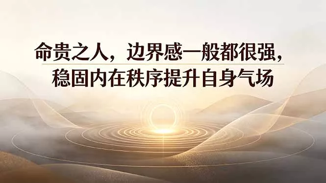 付费文章：命贵之人，边界感一般都很强，稳固内在秩序提升自身气场_抖汇吧