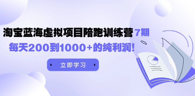 黄岛主《淘宝蓝海虚拟项目陪跑训练营7期》每天200到1000+的纯利润_抖汇吧