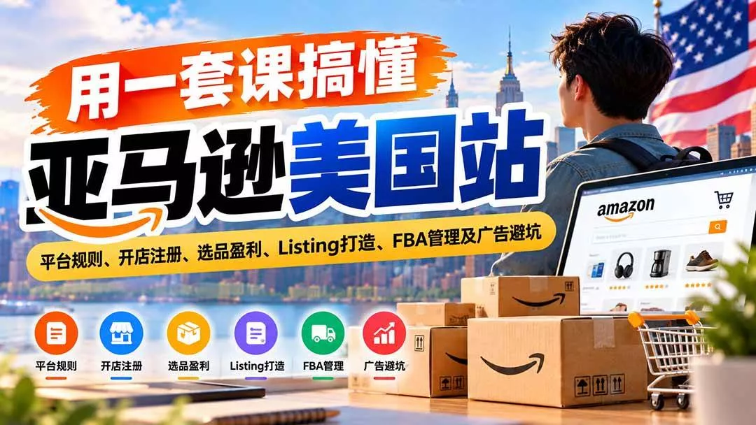 （20938期）用一套课搞懂亚马逊美国站：平台规则、开店注册、选品盈利、Listing打造、FBA管理及广告避坑_抖汇吧