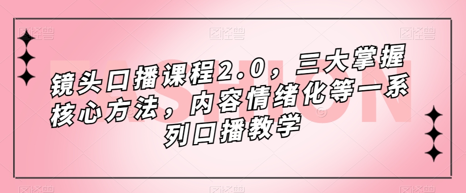 镜头-口播课程2.0，三大掌握核心方法，内容情绪化等一系列口播教学_抖汇吧