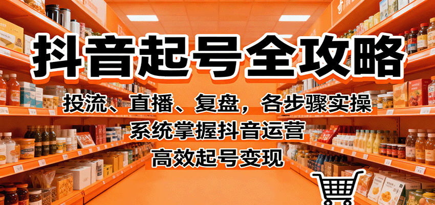 抖音起号全攻略，投流、直播、复盘，各步骤实操，系统掌握抖音运营，高效起号变现_抖汇吧