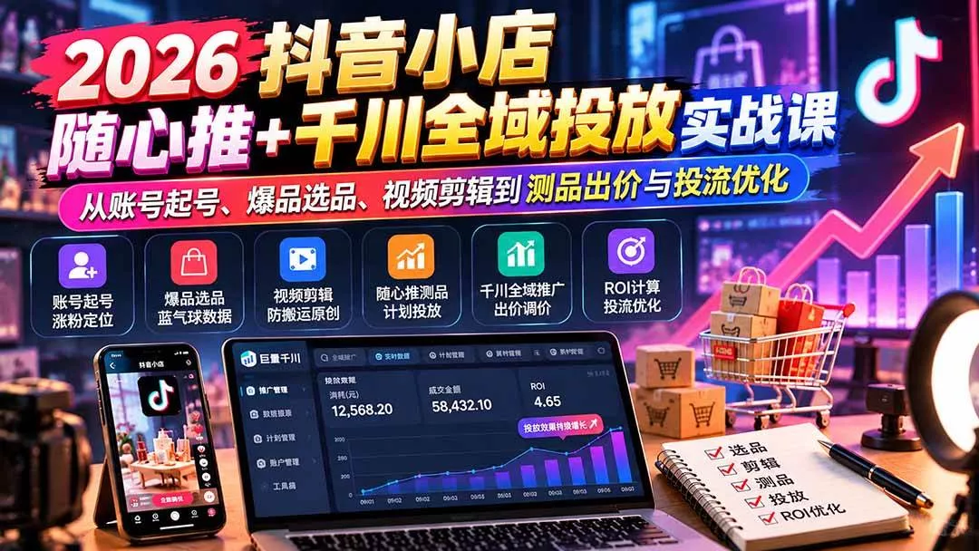 （20998期）2026抖音小店随心推+千川全域投放实战课：从账号起号、爆品选品、视频剪辑到测品出价与投流优化_抖汇吧