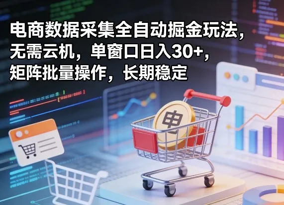 独家电商数据采集全自动掘金玩法,无需云机,单窗口日入30+,矩阵批量操作,长期稳定【揭秘】
