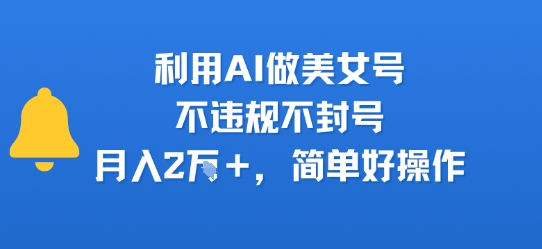 利用AI做美女号，不违规不封号，月入2W+，简单好操作_抖汇吧