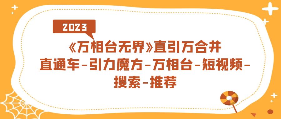 《万相台-无界》直引万合并，直通车-引力魔方-万相台-短视频-搜索-推荐_抖汇吧