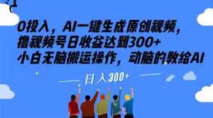 0投入，AI一键生成原创视频，撸视频号日收益达到300+小白无脑搬运操作，动脑的教给AI【揭秘】_抖汇吧