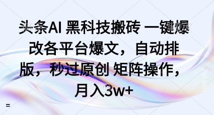 头条AI黑科技搬砖项目一键爆改各平台爆文，自动排版，秒过原创矩阵操作，月入3w+【揭秘】_抖汇吧