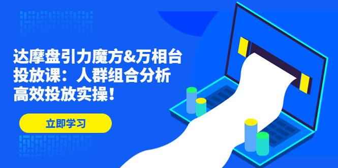 达摩盘引力魔方&万相台投放课：人群组合分析，高效投放实操！_抖汇吧