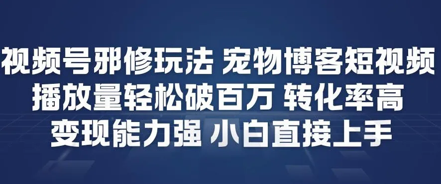 视频号邪修玩法宠物博客短视频,播放量轻松破百万,转化率高,变现能力强,小白直接上手_抖汇吧