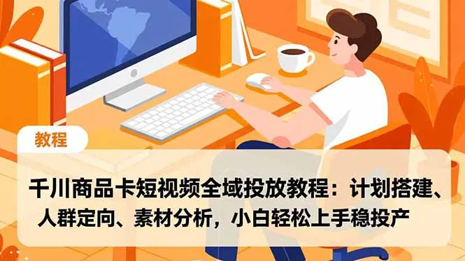 千川商品卡短视频全域投放教程：计划搭建、人群定向、素材分析，小白轻松上手稳投产_抖汇吧