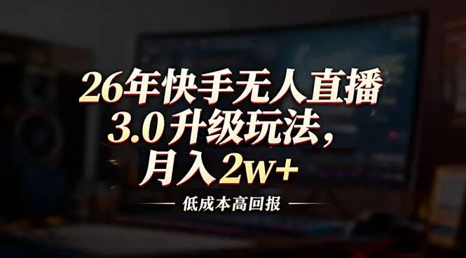 26年快手无人直播3.0升级玩法，低成本高回报，月入2w+_抖汇吧