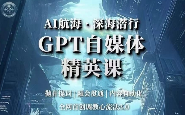 AI航海·深海潜行，GPT自媒体精英课，全网首创调教心流法3.0_抖汇吧