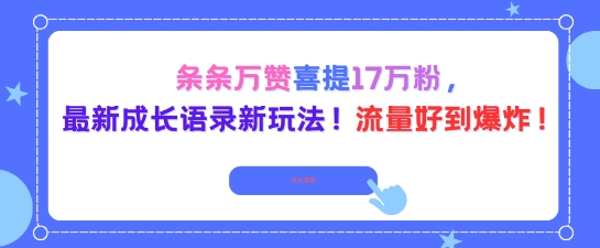 条条万赞喜提17W粉，最新成长语录新玩法，流量好到爆！_抖汇吧