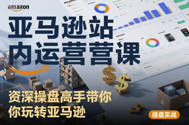 亚马逊站内运营课：资深操盘高手带你玩转亚马逊_抖汇吧