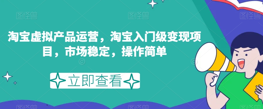 【新手必读】淘宝虚拟产品运营攻略：轻松变现，市场稳定，操作简单！_抖汇吧