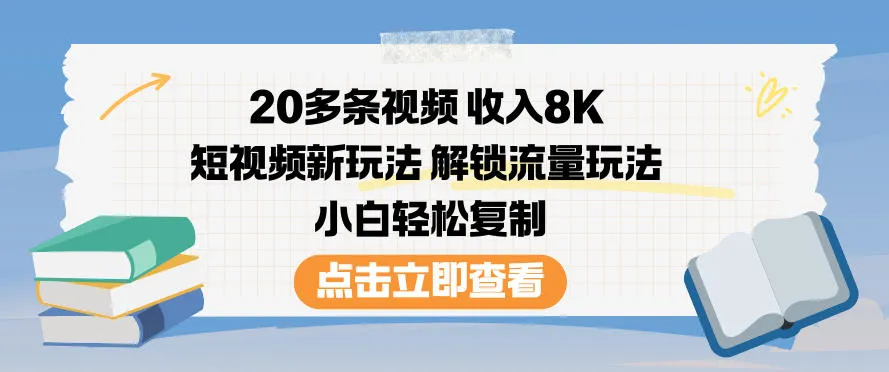 20多条视频收入8K，短视频新玩法，解锁流量玩法，小白轻松复制_抖汇吧