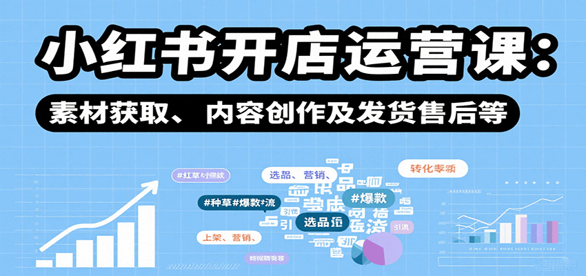小红书开店运营课：选品、上架、营销、素材获取、内容创作及发货售后等_抖汇吧
