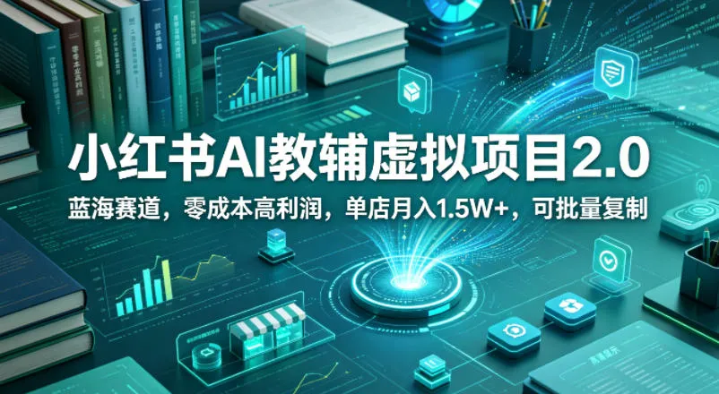 小红书AI教辅虚拟项目2.0，蓝海赛道，零成本高利润，单店月入1.5W+，可批量复制_抖汇吧
