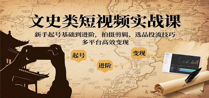 文史类短视频实战课，新手起号基础到进阶，拍摄剪辑、选品投流技巧，多平台高效变现_抖汇吧