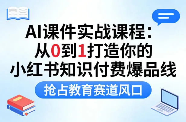 AI课件实战课程，从0到1打造你的小红书知识付费爆品线，抢占教育赛道风口_抖汇吧