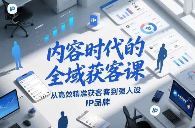 内容时代的全域获客课，从高效精准获客到强人设IP品牌_抖汇吧