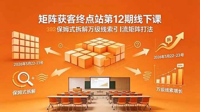 矩阵获客终点站第12期线下课 2026年5月22-23号 保姆式拆解万级线索引流矩阵打法_抖汇吧