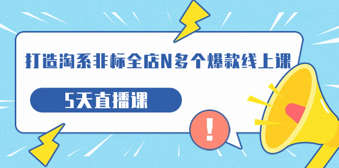 打造-淘系-非标全店N多个爆款线上课，5天直播课_抖汇吧